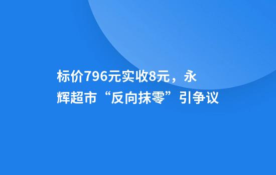 标价7.96元实收8元,永辉超市“反向抹零”引争议