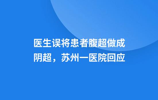 医生误将患者腹超做成阴超，苏州一医院回应