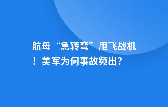 航母“急转弯”甩飞战机！美军为何事故频出？