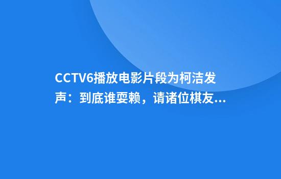 CCTV6播放电影片段为柯洁发声:到底谁耍赖,请诸位棋友评说