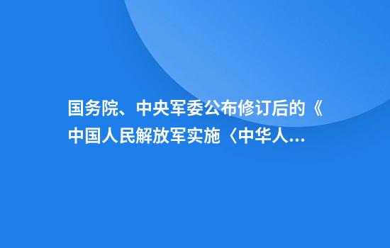 国务院、中央军委公布修订后的《中国人民解放军实施〈中华人民共和国药品管理法〉办法》