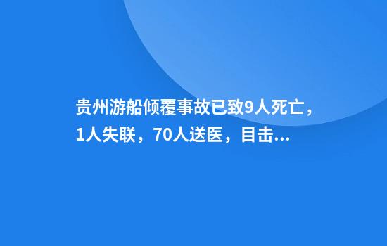 贵州游船倾覆事故已致9人死亡，1人失联，70人送医，目击者：事发前天气非常好，短短五六分钟突然下起暴雨