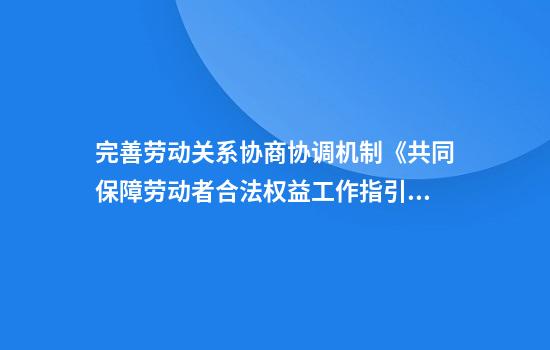 完善劳动关系协商协调机制《共同保障劳动者合法权益工作指引》发布