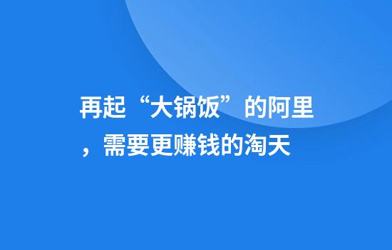 再起“大锅饭”的阿里，需要更赚钱的淘天