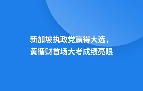 新加坡执政党赢得大选，黄循财首场大考成绩亮眼