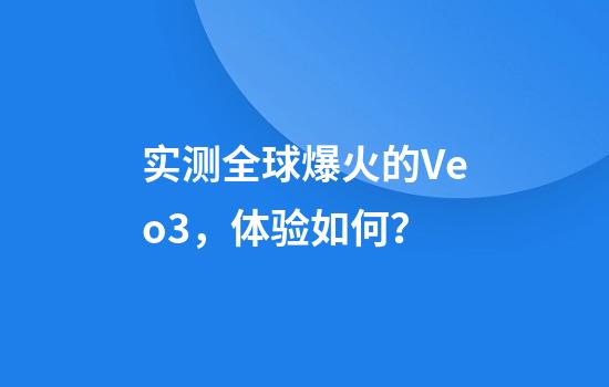实测全球爆火的Veo3，体验如何？