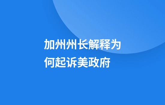 加州州长解释为何起诉美政府