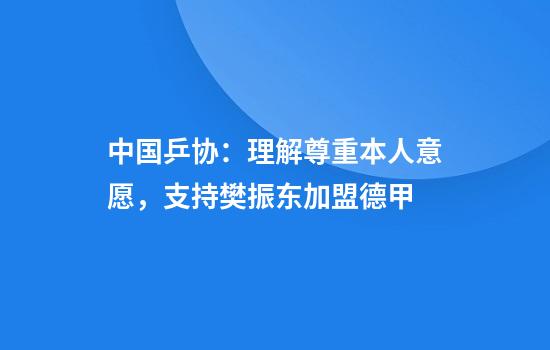 中国乒协：理解尊重本人意愿，支持樊振东加盟德甲