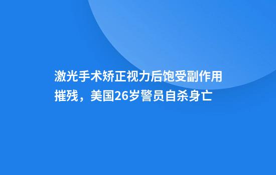 激光手术矫正视力后饱受副作用摧残，美国26岁警员自杀身亡