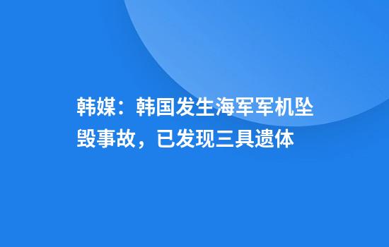 韩媒：韩国发生海军军机坠毁事故，已发现三具遗体