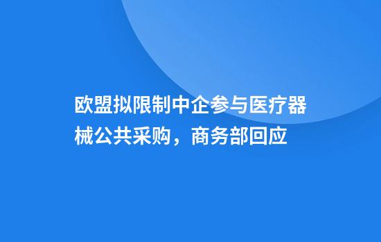 欧盟拟限制中企参与医疗器械公共采购，商务部回应