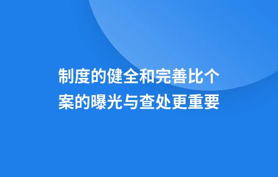 制度的健全和完善比个案的曝光与查处更重要