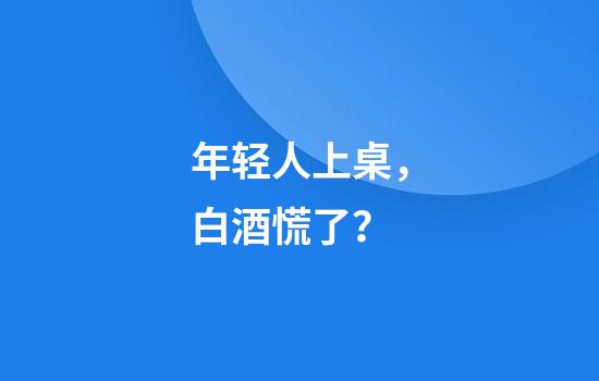 年轻人上桌,白酒慌了?
