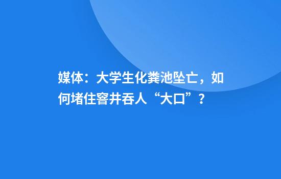 媒体：大学生化粪池坠亡，如何堵住窨井吞人“大口”？