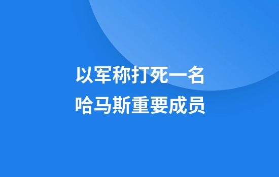 以军称打死一名哈马斯重要成员