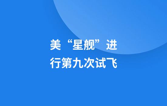 美“星舰”进行第九次试飞