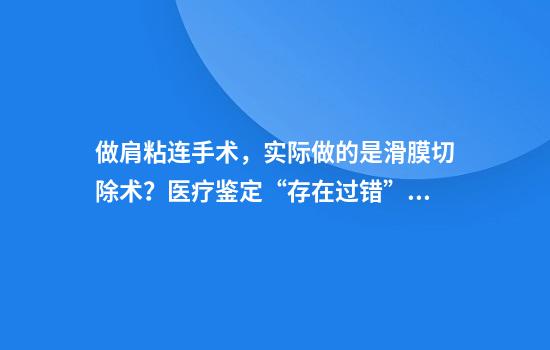 做肩粘连手术，实际做的是滑膜切除术？医疗鉴定“存在过错”，患者：医生自称北京专家