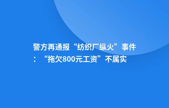 警方再通报“纺织厂纵火”事件：“拖欠800元工资”不属实