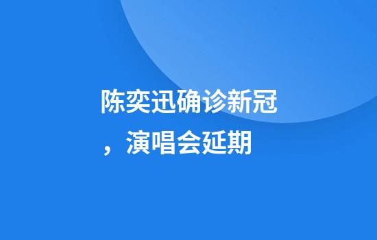 陈奕迅确诊新冠，演唱会延期