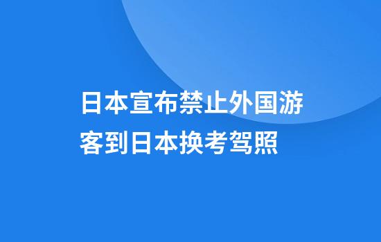 日本宣布禁止外国游客到日本换考驾照