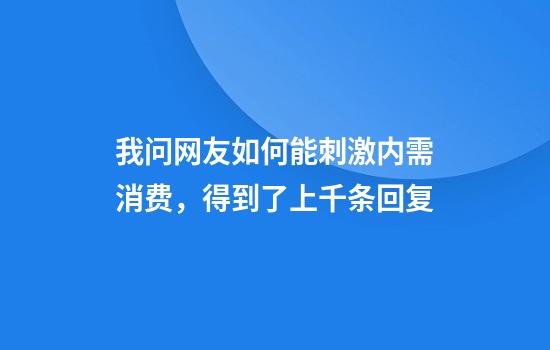 我问网友如何能刺激内需消费，得到了上千条回复