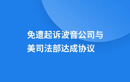 免遭起诉波音公司与美司法部达成协议