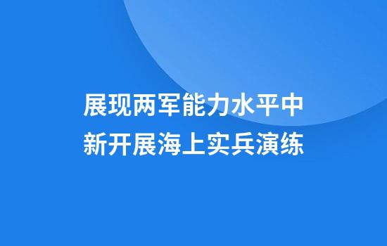 展现两军能力水平中新开展海上实兵演练