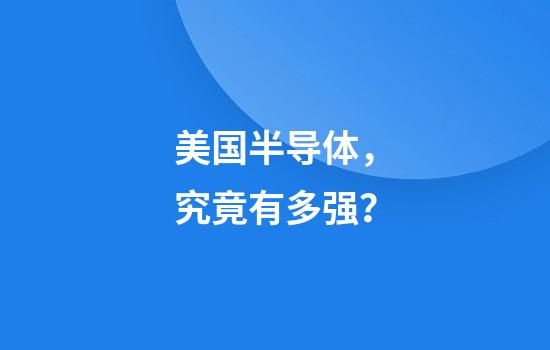 美国半导体，究竟有多强？