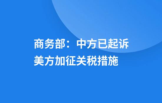 商务部:中方已起诉美方加征关税措施