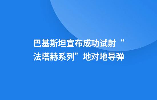 巴基斯坦宣布成功试射“法塔赫系列”地对地导弹