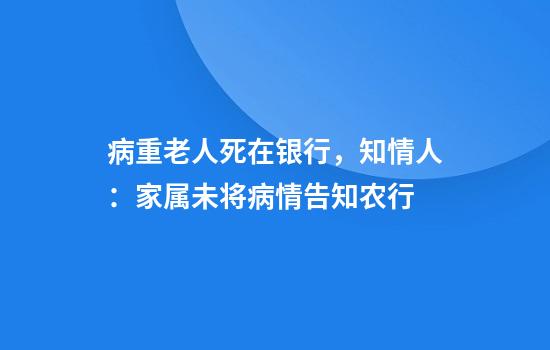 病重老人死在银行，知情人：家属未将病情告知农行