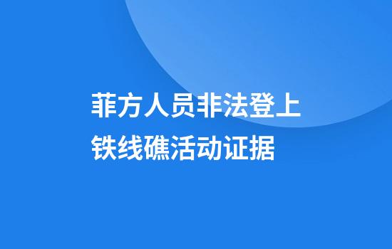 菲方人员非法登上铁线礁活动证据