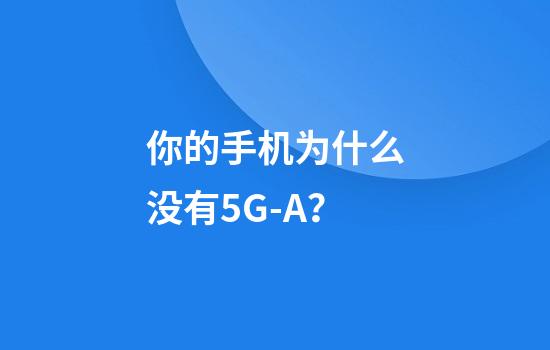 你的手机为什么没有5G-A？