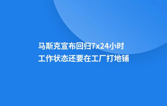 马斯克宣布回归7x24小时工作状态还要在工厂打地铺