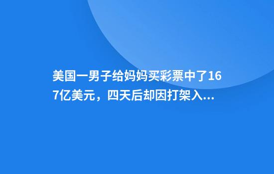 美国一男子给妈妈买彩票中了1.67亿美元，四天后却因打架入狱