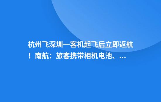 杭州飞深圳一客机起飞后立即返航！南航：旅客携带相机电池、充电宝冒烟，起飞15分钟后安全降落
