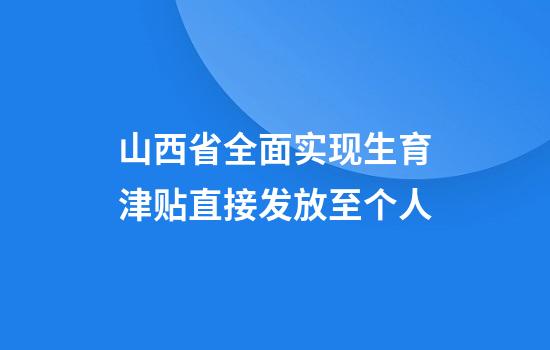 山西省全面实现生育津贴直接发放至个人