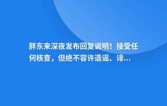 胖东来深夜发布回复说明！接受任何核查，但绝不容许造谣、诽谤，要做玻璃般透明的企业⋯⋯