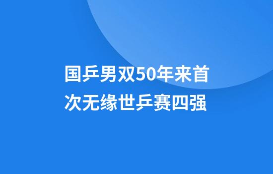 国乒男双50年来首次无缘世乒赛四强