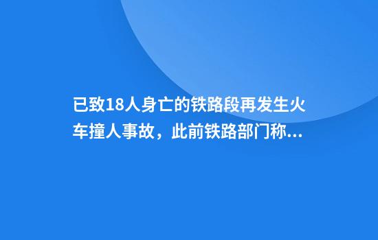 已致18人身亡的铁路段再发生火车撞人事故，此前铁路部门称将安装防护栅栏