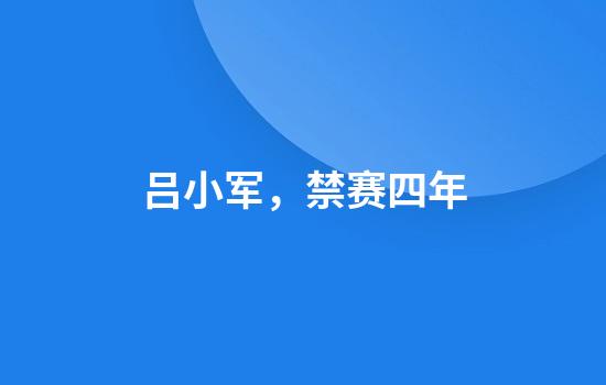 吕小军，禁赛四年