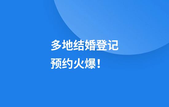 多地结婚登记预约火爆！