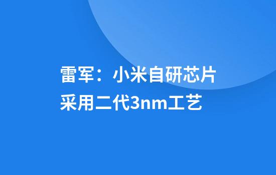 雷军：小米自研芯片采用二代3nm工艺