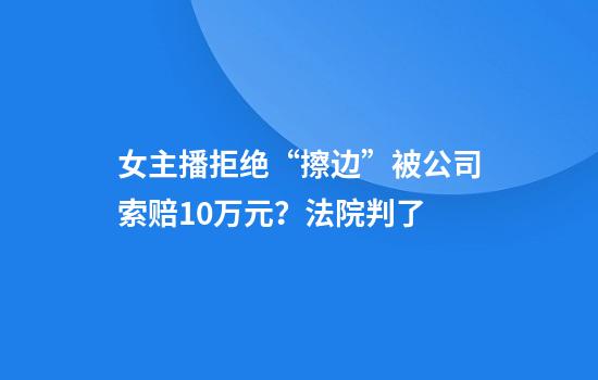 女主播拒绝“擦边”被公司索赔10万元？法院判了