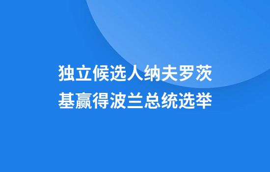 独立候选人纳夫罗茨基赢得波兰总统选举