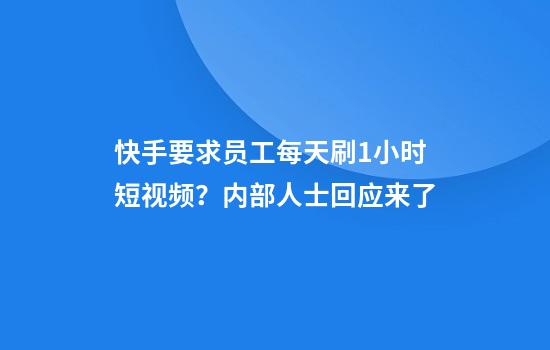 快手要求员工每天刷1小时短视频？内部人士回应来了