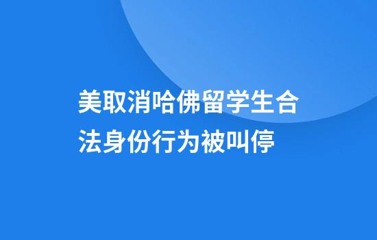美取消哈佛留学生合法身份行为被叫停