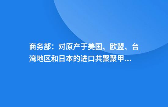 商务部：对原产于美国、欧盟、台湾地区和日本的进口共聚聚甲醛征收反倾销税