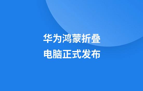 华为鸿蒙折叠电脑正式发布