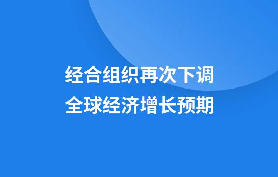 经合组织再次下调全球经济增长预期